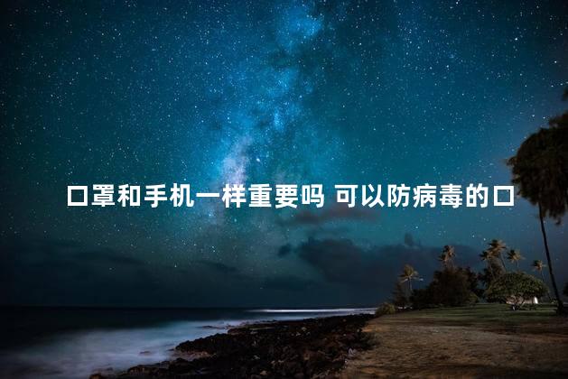 口罩和手机一样重要吗 可以防病毒的口罩